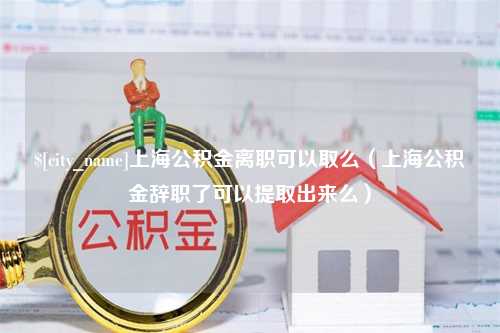 六安上海公积金离职可以取么（上海公积金辞职了可以提取出来么）